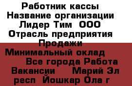 Работник кассы › Название организации ­ Лидер Тим, ООО › Отрасль предприятия ­ Продажи › Минимальный оклад ­ 23 000 - Все города Работа » Вакансии   . Марий Эл респ.,Йошкар-Ола г.